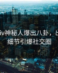 最新Pixiv神秘人爆出八卦，出乎意料细节引爆社交圈
