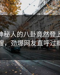 了解！神秘人的八卦竟然登上pixiv热搜，劲爆网友直呼过瘾