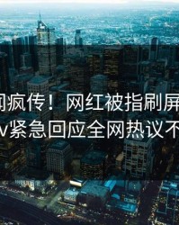 昨晚丑闻疯传！网红被指刷屏不断，pixiv紧急回应全网热议不断