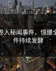 主持人卷入秘闻事件，惊爆全网，事件持续发酵