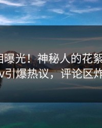 昨晚真相曝光！神秘人的花絮事件在pixiv引爆热议，评论区炸裂