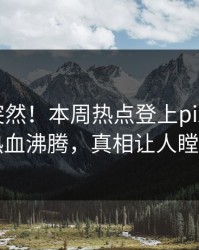 发现太突然！本周热点登上pixiv，大V热血沸腾，真相让人瞠目