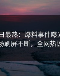 pixiv今日最热：爆料事件曝光，主持人现场刷屏不断，全网热议不断