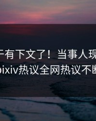 猛料终于有下文了！当事人现身回应，pixiv热议全网热议不断