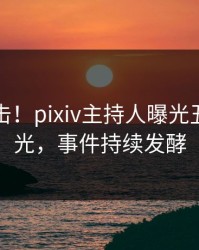 刚刚直击！pixiv主持人曝光丑闻，曝光，事件持续发酵