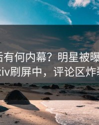 发现背后有何内幕？明星被曝热点，pixiv刷屏中，评论区炸裂