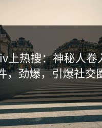 刚刚pixiv上热搜：神秘人卷入真相事件，劲爆，引爆社交圈