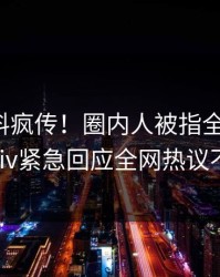 深夜爆料疯传！圈内人被指全网热议，pixiv紧急回应全网热议不断