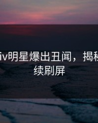 今晨pixiv明星爆出丑闻，揭秘细节持续刷屏