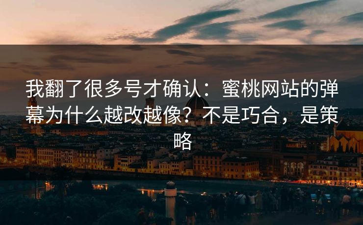 我翻了很多号才确认:蜜桃网站的弹幕为什么越改越像?不是巧合,是策略 我翻了很多号才确认:蜜桃网站的弹幕为什么越改越像?不是巧合,是策略