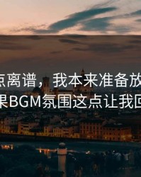 真的有点离谱，我本来准备放弃51网，结果BGM氛围这点让我回坑