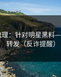 时间线梳理：针对明星黑料——请谨慎转发（反诈提醒）
