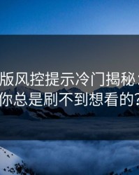 17c网页版风控提示冷门揭秘：为什么你总是刷不到想看的？