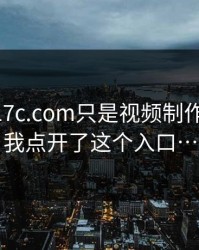 我以为17c.com只是视频制作： 直到我点开了这个入口…