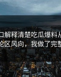 吃瓜入口解释清楚吃瓜爆料从传播路径到评论区风向，我做了完整时间线