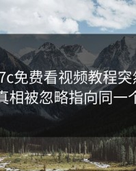 凌晨：17c免费看视频教程突然冲上热榜：真相被忽略指向同一个细节