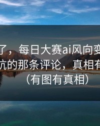 别再装了，每日大赛ai风向变了：最容易踩坑的那条评论，真相有点扎心（有图有真相）