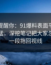 别说没提醒你：91爆料表面平静其实暗流很猛，深挖笔记把大家忽略的那一段拖回视线