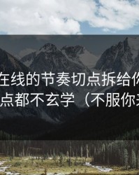 我把91在线的节奏切点拆给你看：其实一点都不玄学（不服你来试）