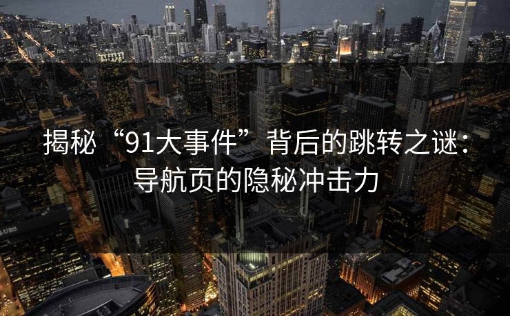 揭秘“91大事件”背后的跳转之谜：导航页的隐秘冲击力